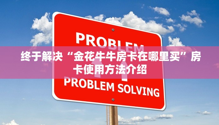  终于解决“金花牛牛房卡在哪里买”房卡使用方法介绍