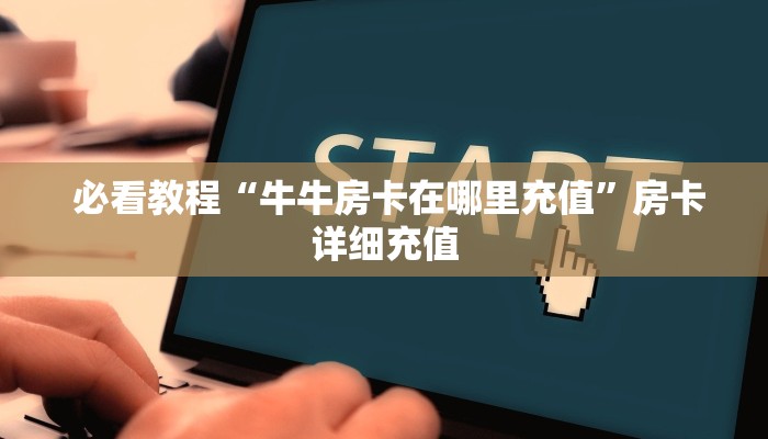  必看教程“牛牛房卡在哪里充值”房卡详细充值
