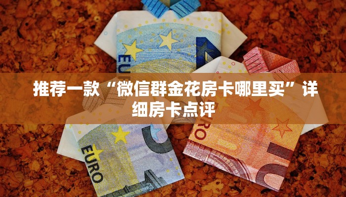 推荐一款“微信群金花房卡哪里买”详细房卡点评 推荐一款“微信群金花房卡哪里买”详细房卡点评