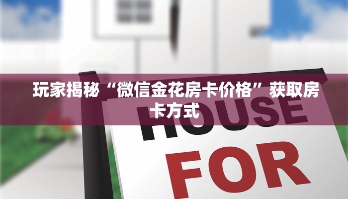 玩家揭秘“微信金花房卡价格”获取房卡方式 玩家揭秘“微信金花房卡价格”获取房卡方式