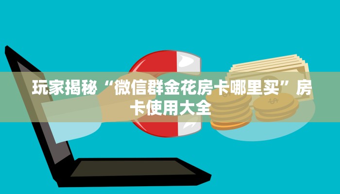  玩家揭秘“微信群金花房卡哪里买”房卡使用大全