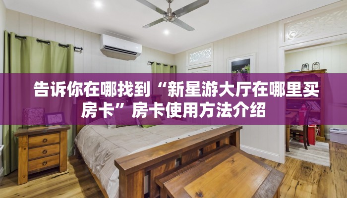  告诉你在哪找到“新星游大厅在哪里买房卡”房卡使用方法介绍