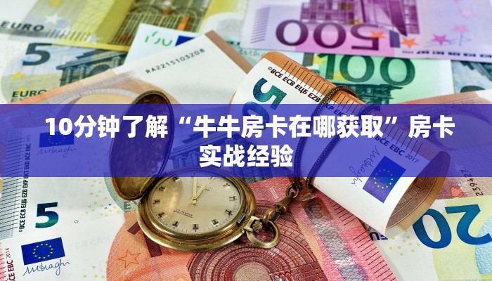  10分钟了解“牛牛房卡在哪获取”房卡实战经验