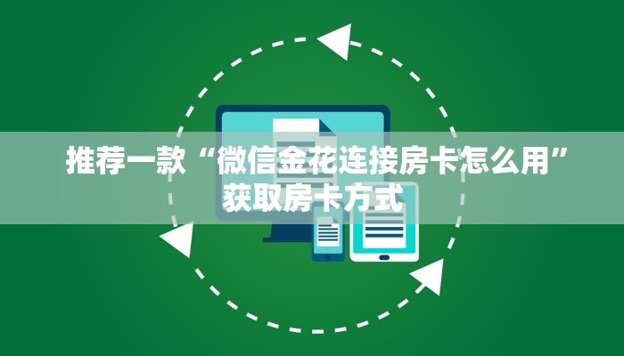 推荐一款“微信金花连接房卡怎么用”获取房卡方式 推荐一款“微信金花连接房卡怎么用”获取房卡方式