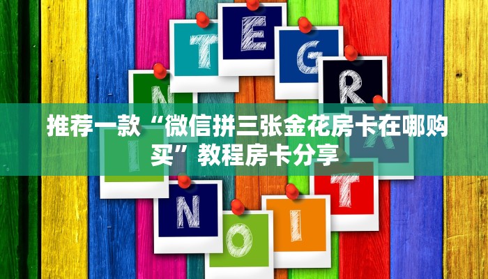 推荐一款“微信拼三张金花房卡在哪购买”教程房卡分享 推荐一款“微信拼三张金花房卡在哪购买”教程房卡分享