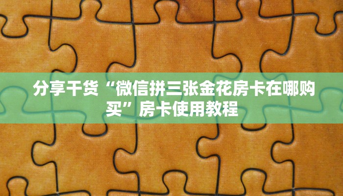  分享干货“微信拼三张金花房卡在哪购买”房卡使用教程