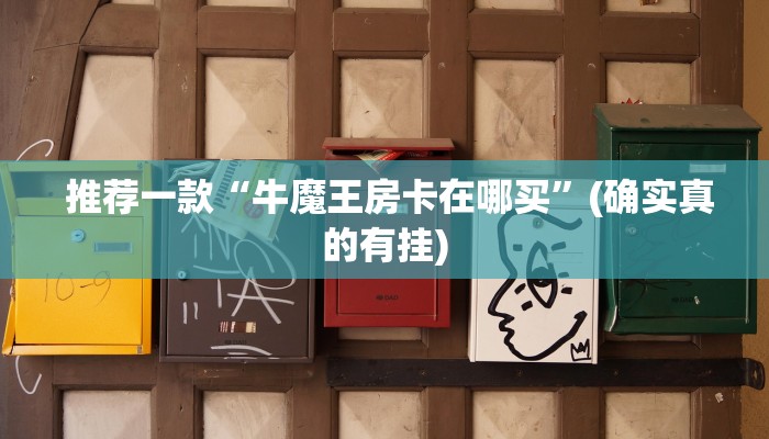 推荐一款“牛魔王房卡在哪买”(确实真的有挂) 推荐一款“牛魔王房卡在哪买”(确实真的有挂)