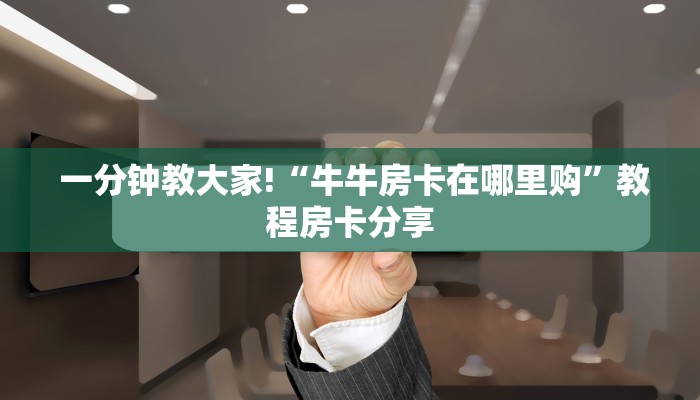 一分钟教大家!“牛牛房卡在哪里购”教程房卡分享 一分钟教大家!“牛牛房卡在哪里购”教程房卡分享