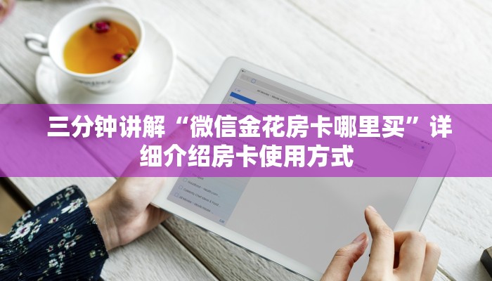  三分钟讲解“微信金花房卡哪里买”详细介绍房卡使用方式