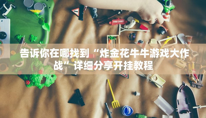告诉你在哪找到“炸金花牛牛游戏大作战”详细分享开挂教程 告诉你在哪找到“炸金花牛牛游戏大作战”详细分享开挂教程