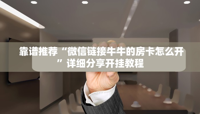 靠谱推荐“微信链接牛牛的房卡怎么开”详细分享开挂教程