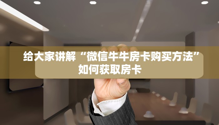  给大家讲解“微信牛牛房卡购买方法”如何获取房卡