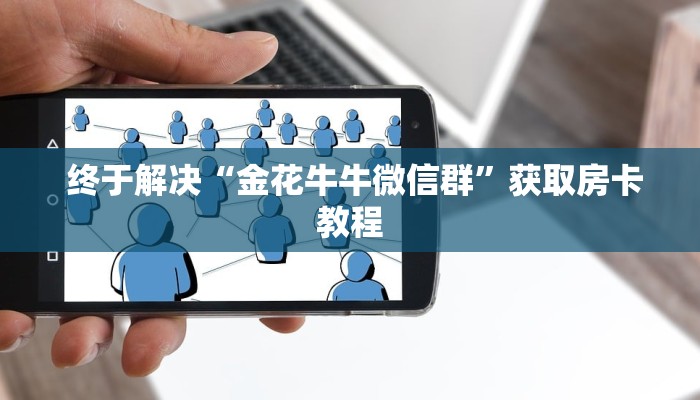 终于解决“金花牛牛微信群”获取房卡教程 终于解决“金花牛牛微信群”获取房卡教程