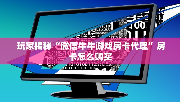  玩家揭秘“微信牛牛游戏房卡代理”房卡怎么购买