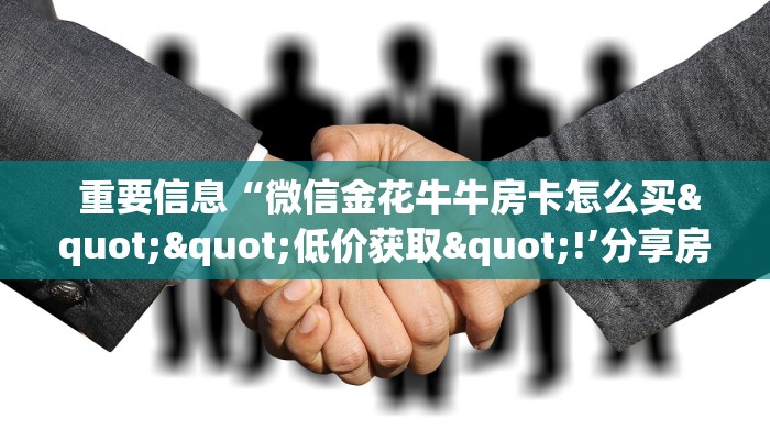  重要信息“微信金花牛牛房卡怎么买""低价获取"!’分享房卡给大家