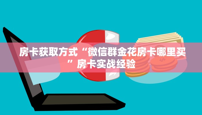 房卡获取方式“微信群金花房卡哪里买”房卡实战经验 房卡获取方式“微信群金花房卡哪里买”房卡实战经验