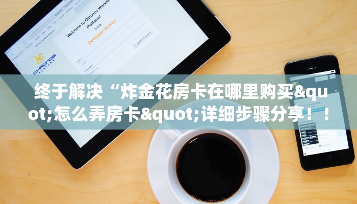  终于解决“炸金花房卡在哪里购买"怎么弄房卡"详细步骤分享！！！