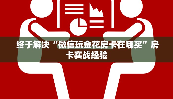 终于解决“微信玩金花房卡在哪买”房卡实战经验 终于解决“微信玩金花房卡在哪买”房卡实战经验