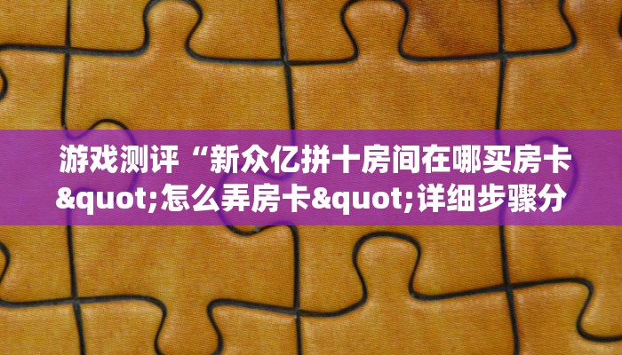  游戏测评“新众亿拼十房间在哪买房卡"怎么弄房卡"详细步骤分享！！！