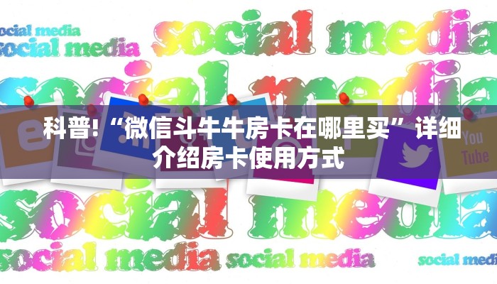 科普!“微信斗牛牛房卡在哪里买”详细介绍房卡使用方式 科普!“微信斗牛牛房卡在哪里买”详细介绍房卡使用方式