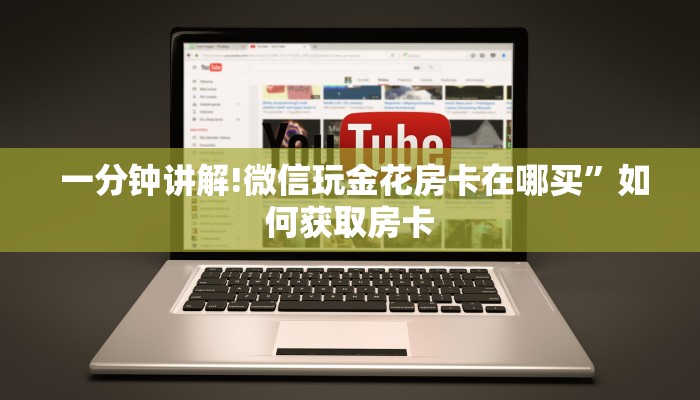  一分钟讲解!微信玩金花房卡在哪买”如何获取房卡