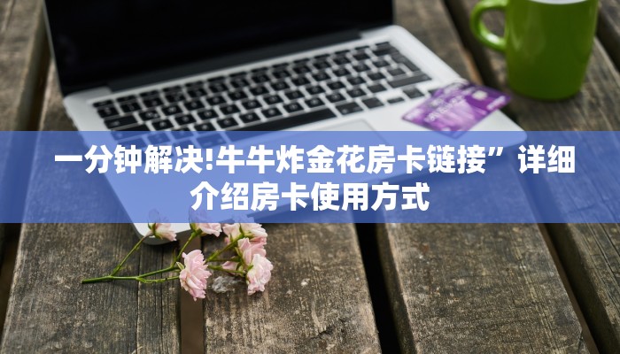  一分钟解决!牛牛炸金花房卡链接”详细介绍房卡使用方式