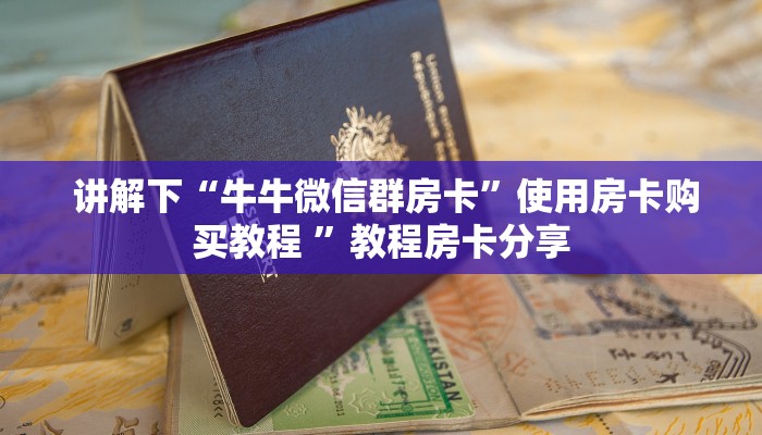  讲解下“牛牛微信群房卡”使用房卡购买教程 ”教程房卡分享