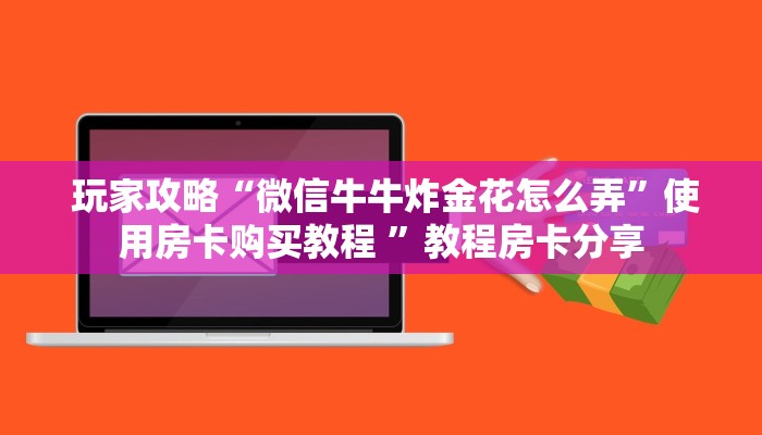  玩家攻略“微信牛牛炸金花怎么弄”使用房卡购买教程 ”教程房卡分享
