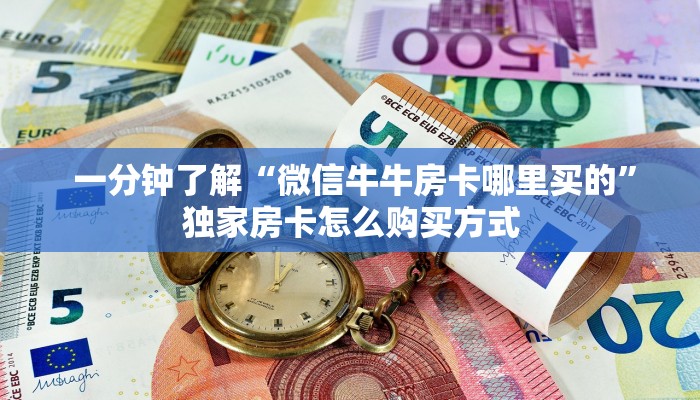 一分钟了解“微信牛牛房卡哪里买的”独家房卡怎么购买方式 一分钟了解“微信牛牛房卡哪里买的”独家房卡怎么购买方式
