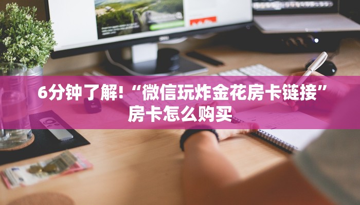  6分钟了解!“微信玩炸金花房卡链接”房卡怎么购买