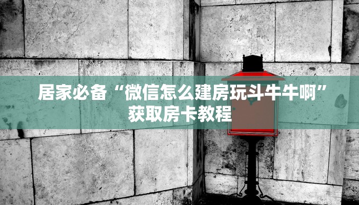 居家必备“微信怎么建房玩斗牛牛啊”获取房卡教程 居家必备“微信怎么建房玩斗牛牛啊”获取房卡教程