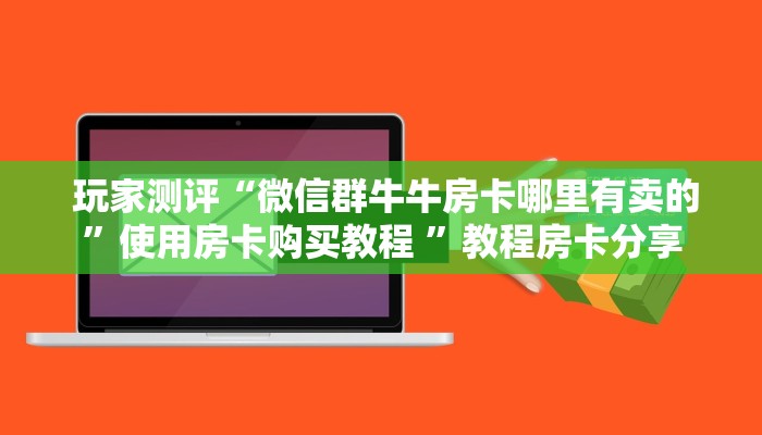  玩家测评“微信群牛牛房卡哪里有卖的”使用房卡购买教程 ”教程房卡分享