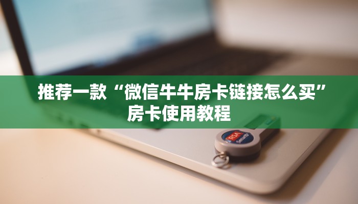 推荐一款“微信牛牛房卡链接怎么买”房卡使用教程 推荐一款“微信牛牛房卡链接怎么买”房卡使用教程