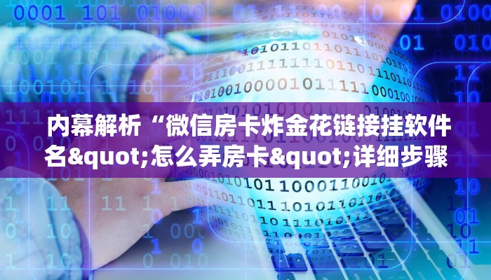  内幕解析“微信房卡炸金花链接挂软件名"怎么弄房卡"详细步骤分享！！！
