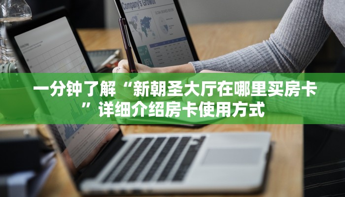  一分钟了解“新朝圣大厅在哪里买房卡”详细介绍房卡使用方式