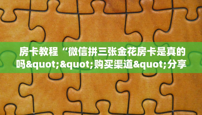  房卡教程“微信拼三张金花房卡是真的吗""购买渠道"分享房卡给大家