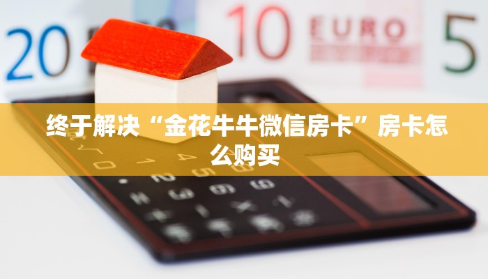  终于解决“金花牛牛微信房卡”房卡怎么购买