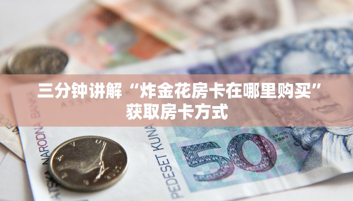  三分钟讲解“炸金花房卡在哪里购买”获取房卡方式