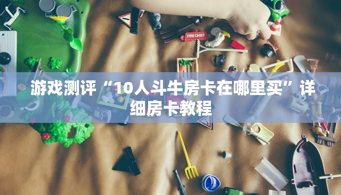  游戏测评“10人斗牛房卡在哪里买”详细房卡教程