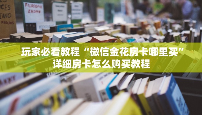  玩家必看教程“微信金花房卡哪里买”详细房卡怎么购买教程