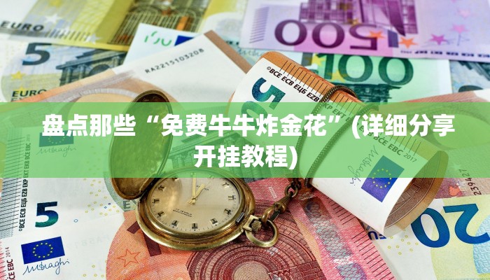 盘点那些“免费牛牛炸金花”(详细分享开挂教程) 盘点那些“免费牛牛炸金花”(详细分享开挂教程)