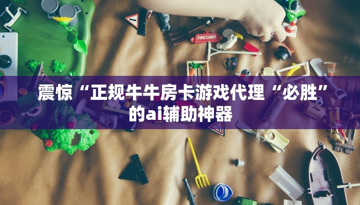  震惊“正规牛牛房卡游戏代理“必胜”的ai辅助神器