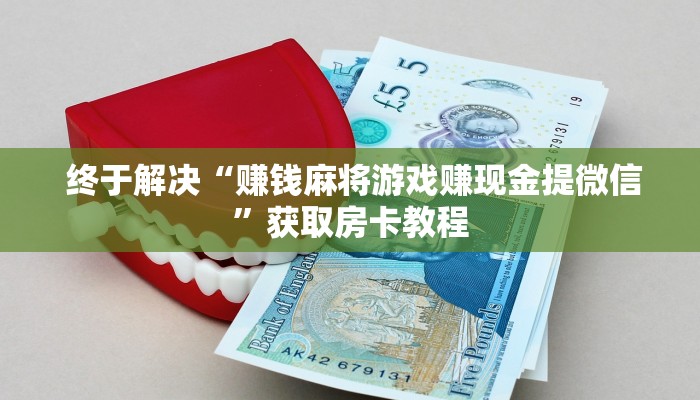  终于解决“赚钱麻将游戏赚现金提微信”获取房卡教程