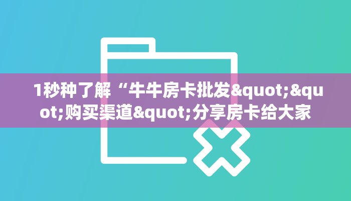  玩家必备教程 ；微信金花大厅房卡购买攻略”获取房卡方式