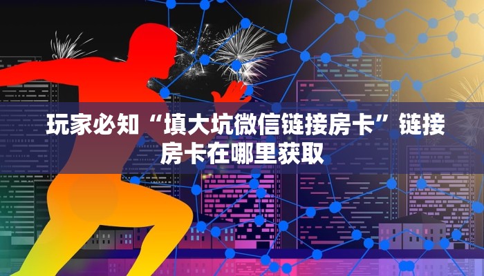 玩家必知“填大坑微信链接房卡”链接房卡在哪里获取 玩家必知“填大坑微信链接房卡”链接房卡在哪里获取