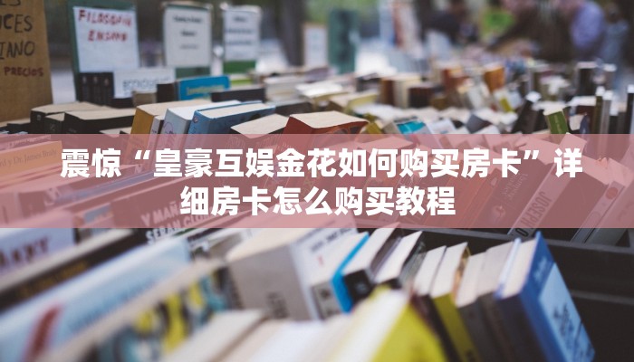  震惊“皇豪互娱金花如何购买房卡”详细房卡怎么购买教程