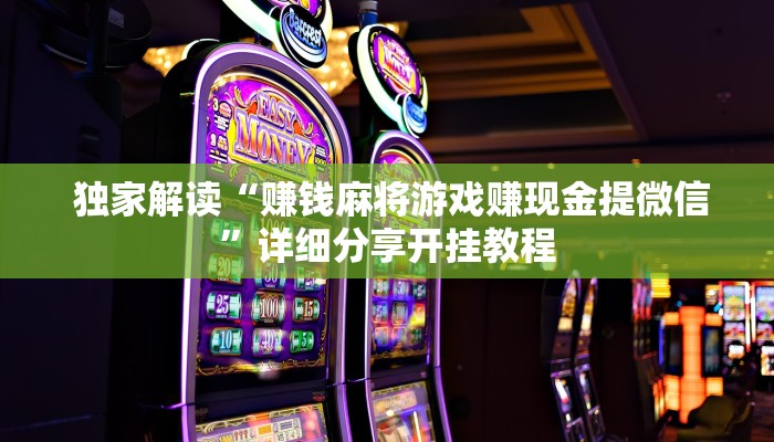 独家解读“赚钱麻将游戏赚现金提微信”详细分享开挂教程 独家解读“赚钱麻将游戏赚现金提微信”详细分享开挂教程