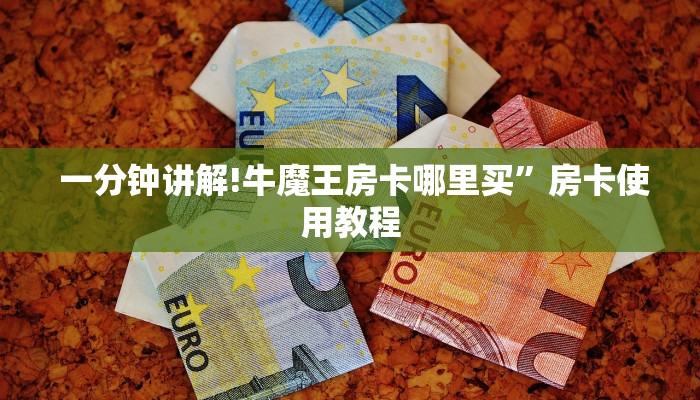 一分钟讲解!牛魔王房卡哪里买”房卡使用教程 一分钟讲解!牛魔王房卡哪里买”房卡使用教程