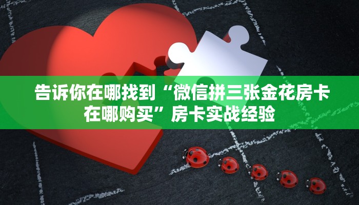 告诉你在哪找到“微信拼三张金花房卡在哪购买”房卡实战经验 告诉你在哪找到“微信拼三张金花房卡在哪购买”房卡实战经验