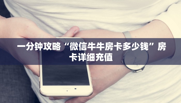 一分钟攻略“微信牛牛房卡多少钱”房卡详细充值 一分钟攻略“微信牛牛房卡多少钱”房卡详细充值